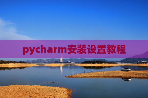 pycharm安装设置教程 pycharm安装设置教程